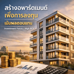 สร้างอพาร์ทเม้นท์เพื่อการลงทุน / เน้นผลตอบแทน (Investment Focus / High ROI)